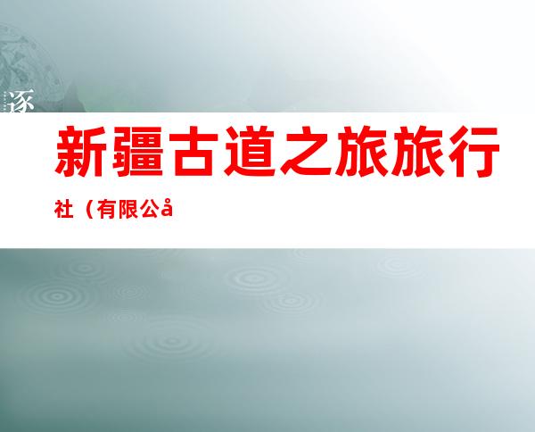 新疆古道之旅旅行社（有限公司）